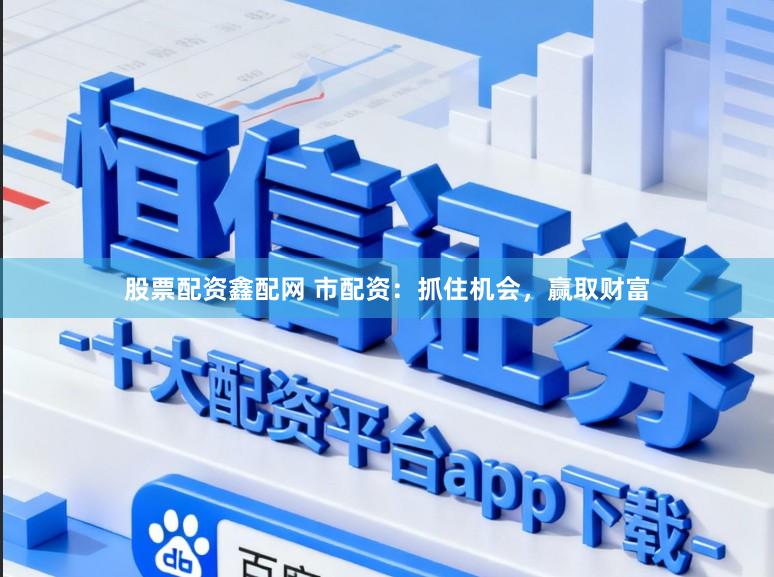 股票配资鑫配网 市配资：抓住机会，赢取财富