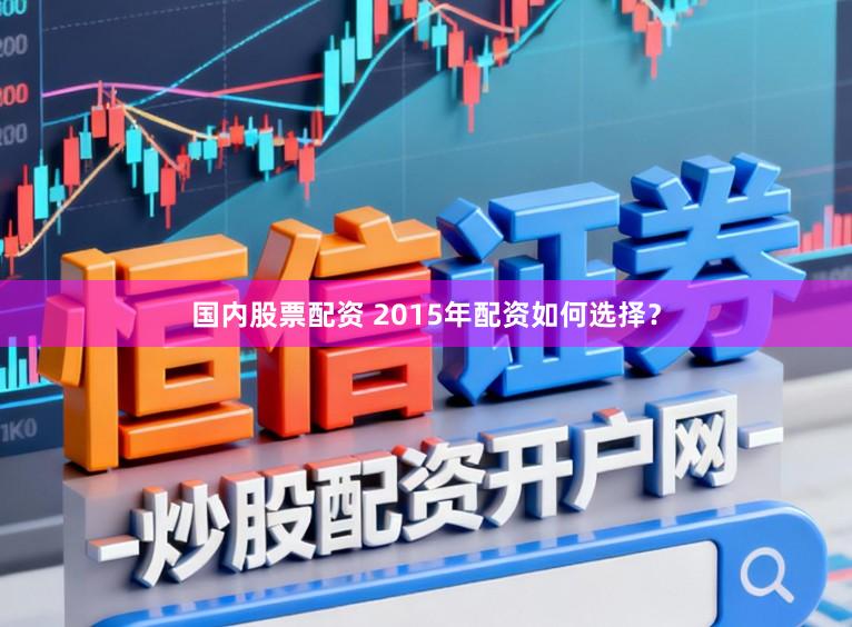 国内股票配资 2015年配资如何选择？