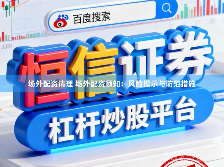 场外配资清理 场外配资须知：风险提示与防范措施