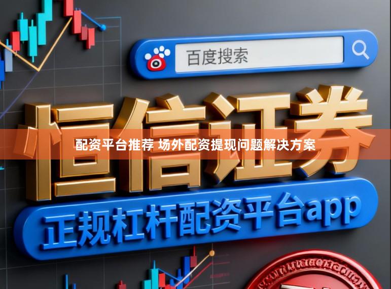 配资平台推荐 场外配资提现问题解决方案