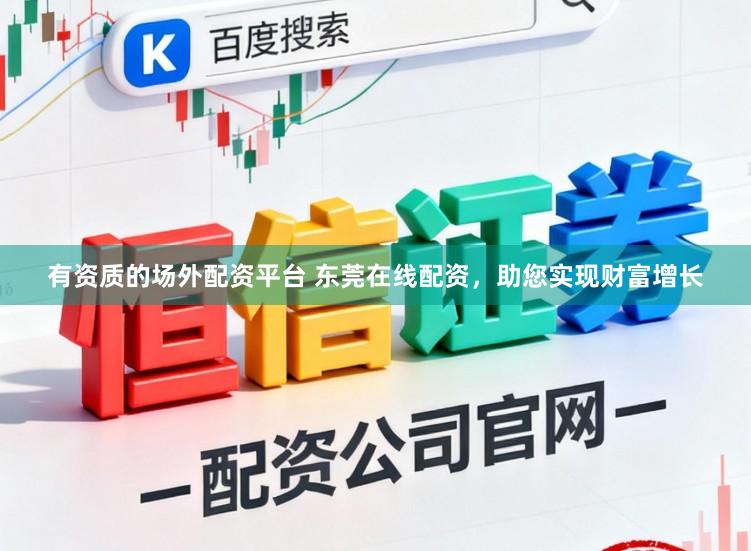 有资质的场外配资平台 东莞在线配资，助您实现财富增长