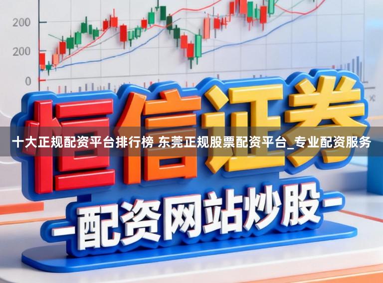 十大正规配资平台排行榜 东莞正规股票配资平台_专业配资服务