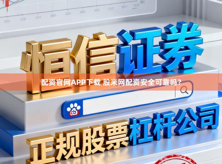 配资官网APP下载 股米网配资安全可靠吗?