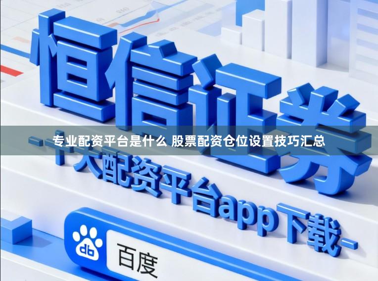 专业配资平台是什么 股票配资仓位设置技巧汇总