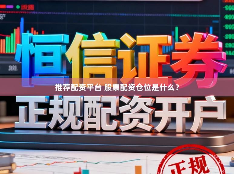 推荐配资平台 股票配资仓位是什么？
