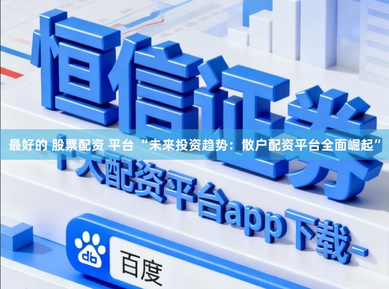最好的 股票配资 平台 “未来投资趋势：散户配资平台全面崛起”