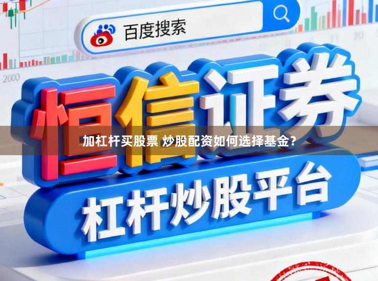 加杠杆买股票 炒股配资如何选择基金?