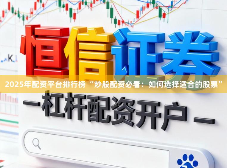 2025年配资平台排行榜 “炒股配资必看:如何选择适合的股票”