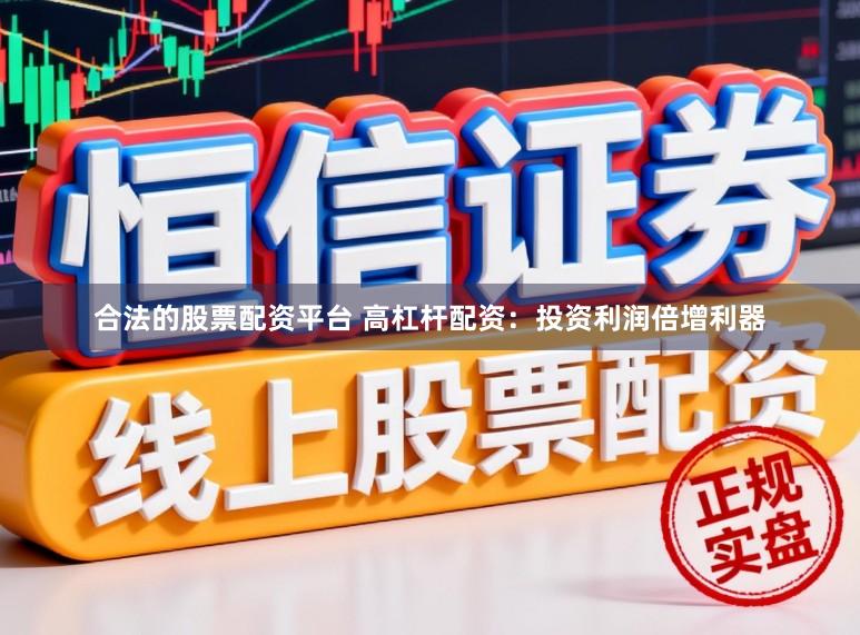 合法的股票配资平台 高杠杆配资：投资利润倍增利器
