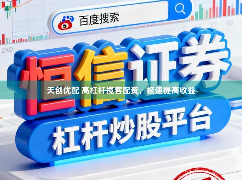天创优配 高杠杆揽客配资,极速提高收益