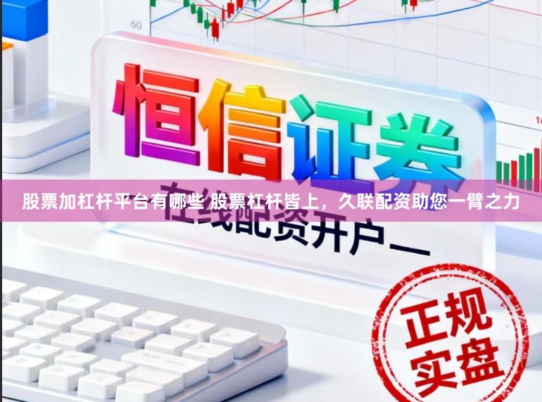 股票加杠杆平台有哪些 股票杠杆皆上，久联配资助您一臂之力