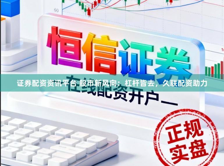 证券配资资讯平台 股市新风向：杠杆皆去，久联配资助力