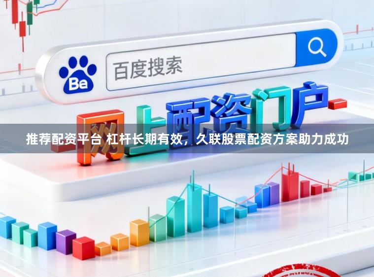 推荐配资平台 杠杆长期有效，久联股票配资方案助力成功