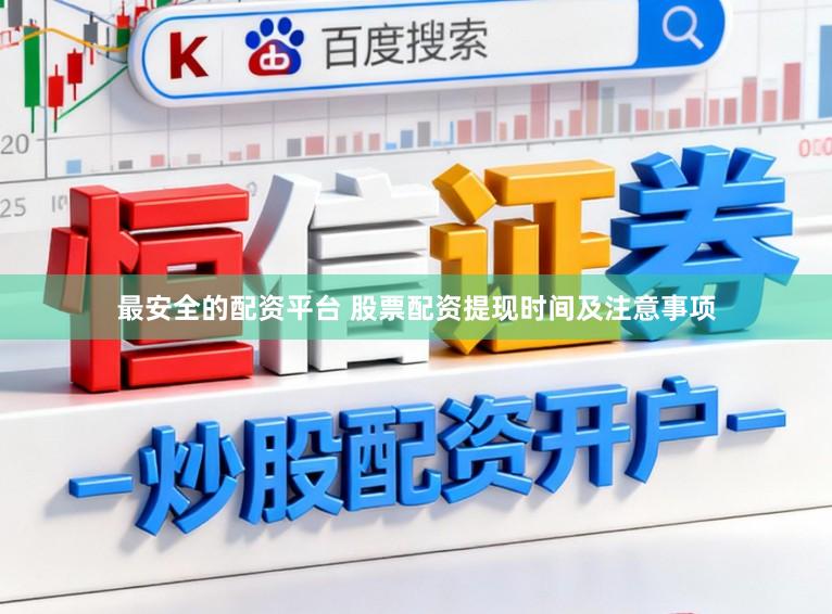 最安全的配资平台 股票配资提现时间及注意事项