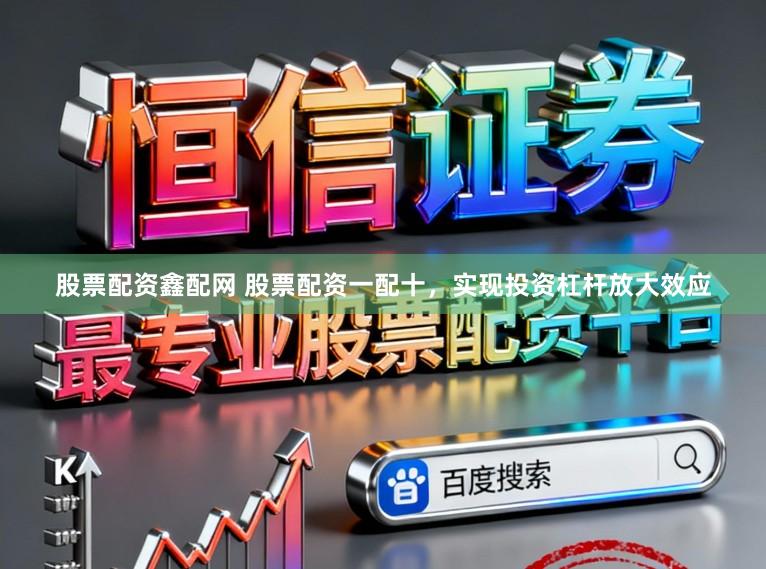 股票配资鑫配网 股票配资一配十,实现投资杠杆放大效应
