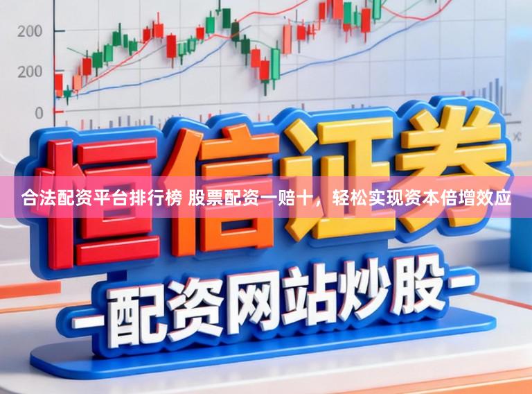 合法配资平台排行榜 股票配资一赔十，轻松实现资本倍增效应