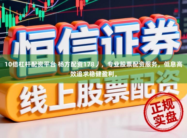 10倍杠杆配资平台 杨方配资178丿，专业股票配资服务，低息高效追求稳健盈利。