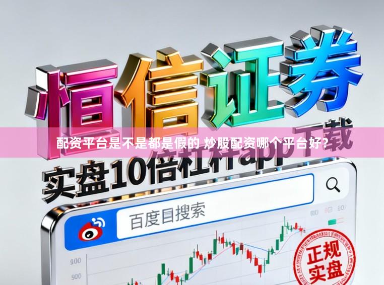 配资平台是不是都是假的 炒股配资哪个平台好？