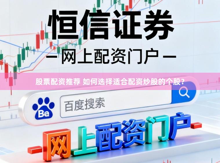 股票配资推荐 如何选择适合配资炒股的个股?