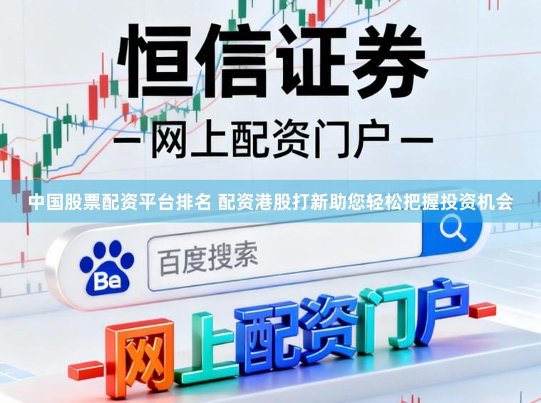 中国股票配资平台排名 配资港股打新助您轻松把握投资机会