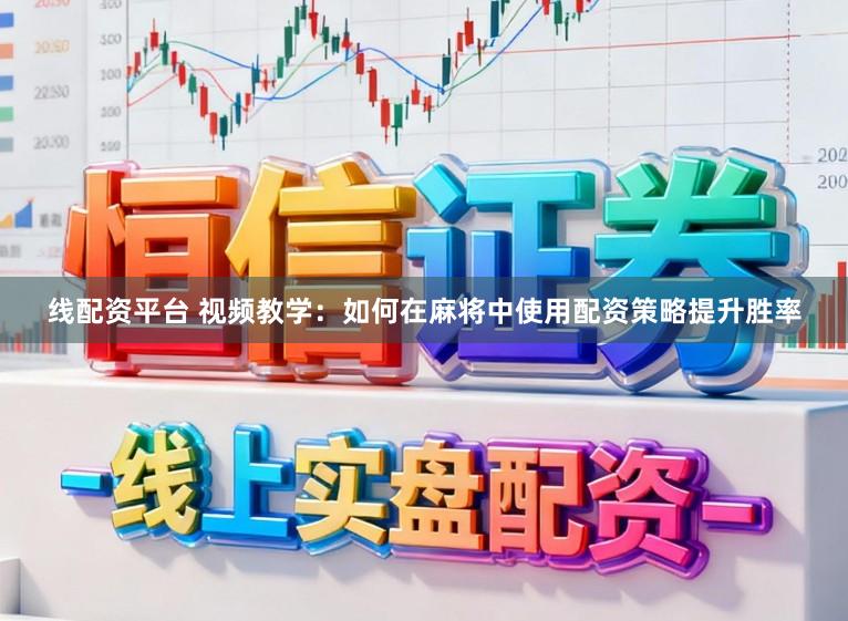 线配资平台 视频教学:如何在麻将中使用配资策略提升胜率