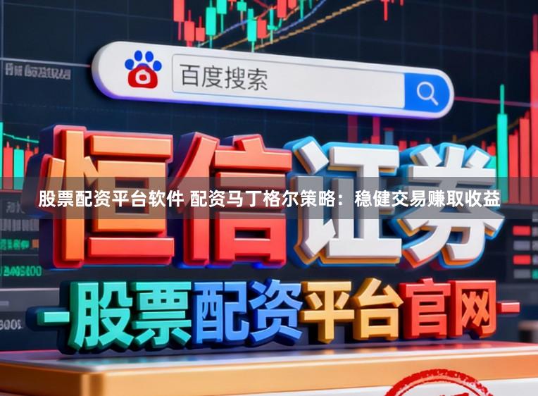 股票配资平台软件 配资马丁格尔策略：稳健交易赚取收益