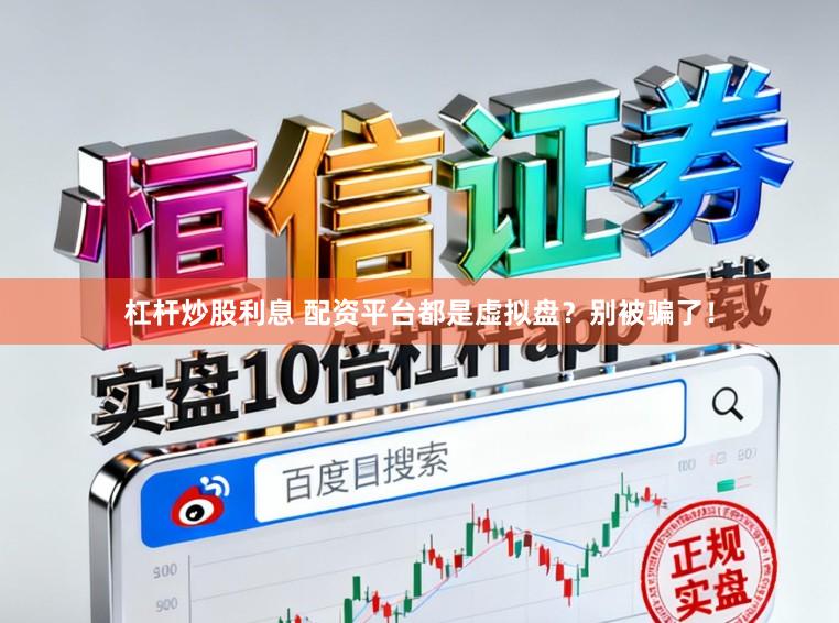 杠杆炒股利息 配资平台都是虚拟盘？别被骗了！
