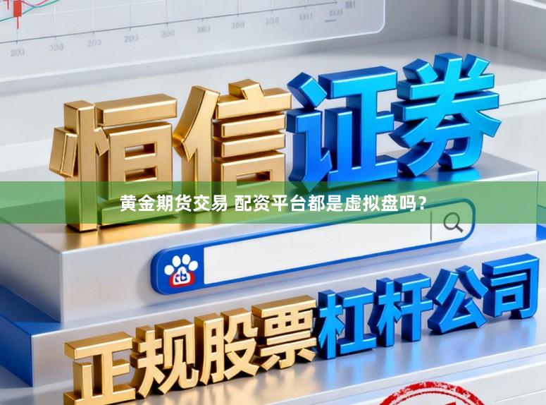 黄金期货交易 配资平台都是虚拟盘吗?