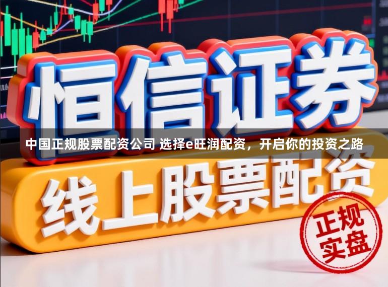 中国正规股票配资公司 选择e旺润配资，开启你的投资之路