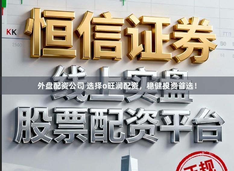 外盘配资公司 选择o旺润配资,稳健投资首选!
