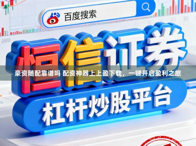 豪资随配靠谱吗 配资神器上上盈下载，一键开启盈利之旅