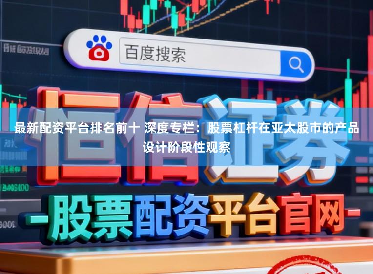 最新配资平台排名前十 深度专栏：股票杠杆在亚太股市的产品设计阶段性观察