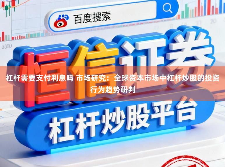 杠杆需要支付利息吗 市场研究：全球资本市场中杠杆炒股的投资行为趋势研判