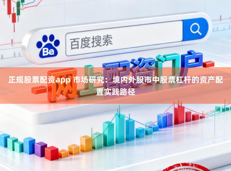 正规股票配资app 市场研究：境内外股市中股票杠杆的资产配置实践路径