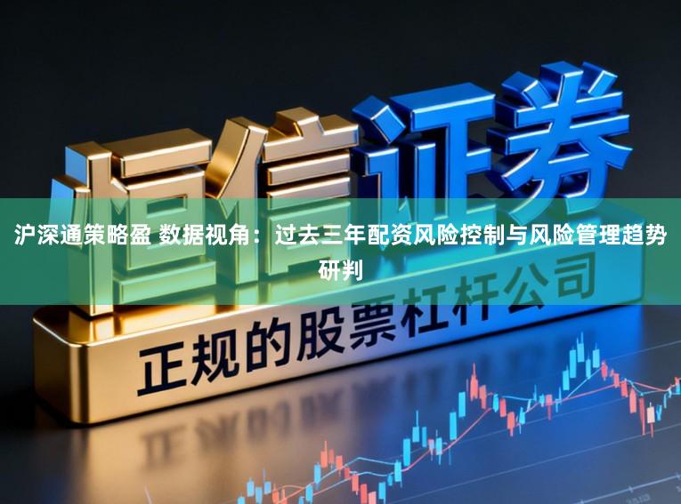 沪深通策略盈 数据视角：过去三年配资风险控制与风险管理趋势研判