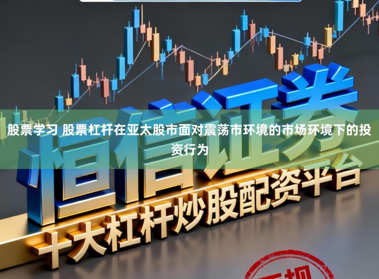 股票学习 股票杠杆在亚太股市面对震荡市环境的市场环境下的投资行为