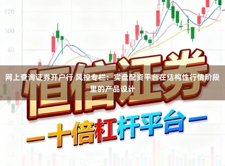网上查询证券开户行 风控专栏：实盘配资平台在结构性行情阶段里的产品设计