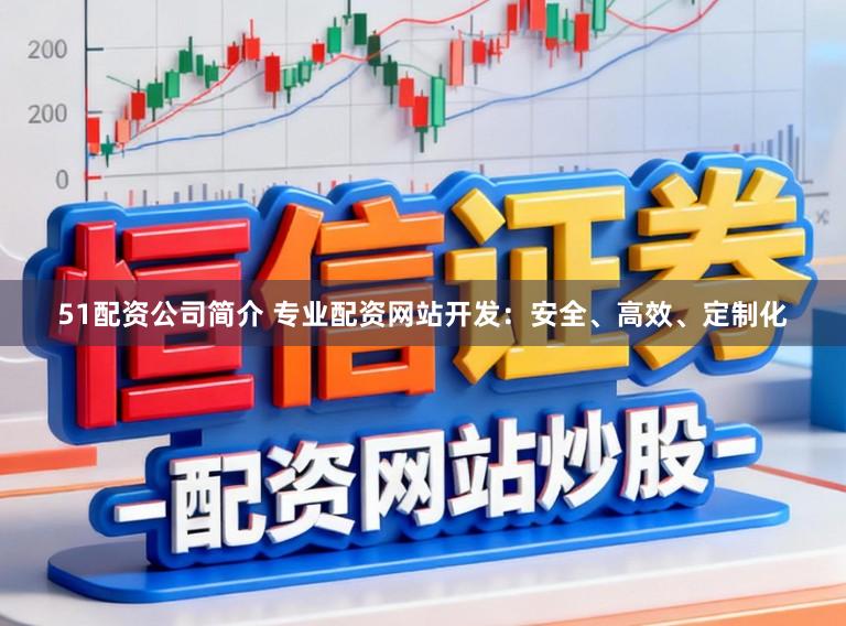 51配资公司简介 专业配资网站开发：安全、高效、定制化