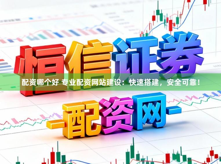 配资哪个好 专业配资网站建设：快速搭建，安全可靠！