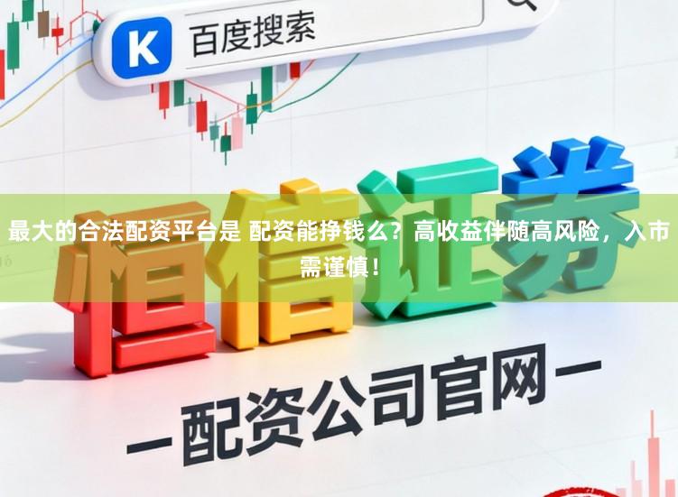 最大的合法配资平台是 配资能挣钱么？高收益伴随高风险，入市需谨慎！