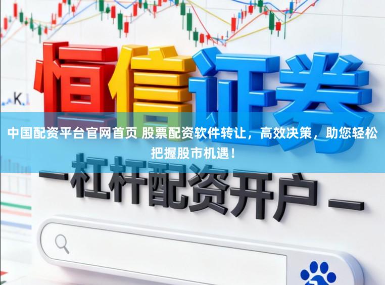 中国配资平台官网首页 股票配资软件转让，高效决策，助您轻松把握股市机遇！