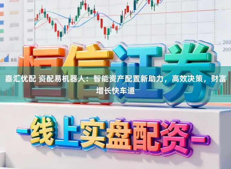 嘉汇优配 资配易机器人：智能资产配置新助力，高效决策，财富增长快车道