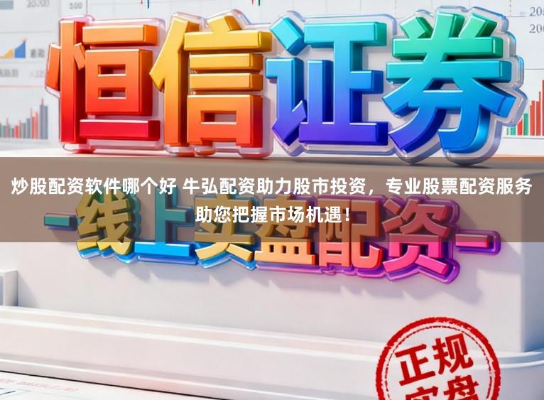炒股配资软件哪个好 牛弘配资助力股市投资，专业股票配资服务助您把握市场机遇！