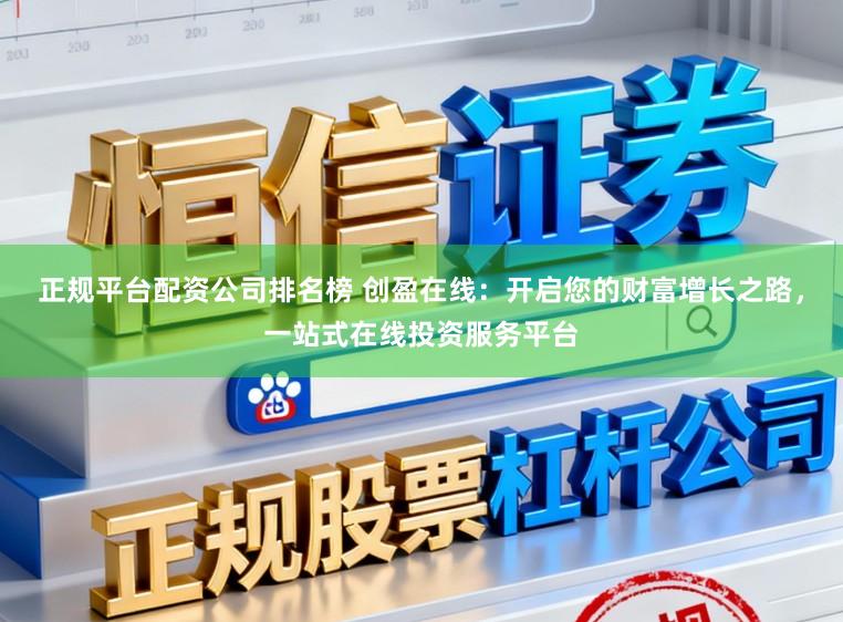 正规平台配资公司排名榜 创盈在线:开启您的财富增长之路,一站式在线投资服务平台