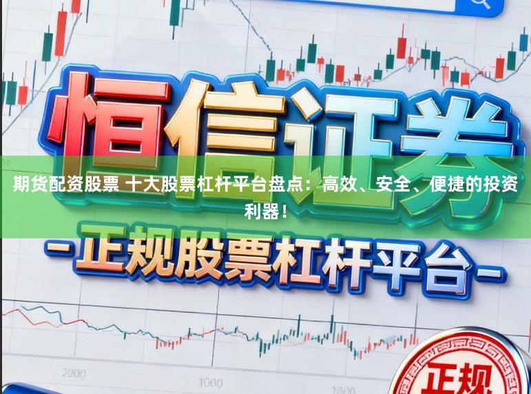 期货配资股票 十大股票杠杆平台盘点：高效、安全、便捷的投资利器！