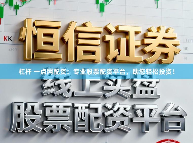 杠杆 一点网配资:专业股票配资平台,助您轻松投资!