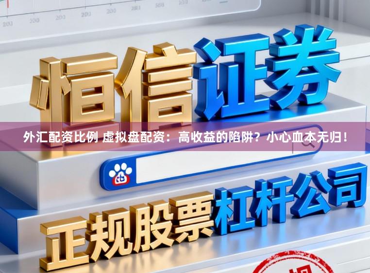 外汇配资比例 虚拟盘配资：高收益的陷阱？小心血本无归！