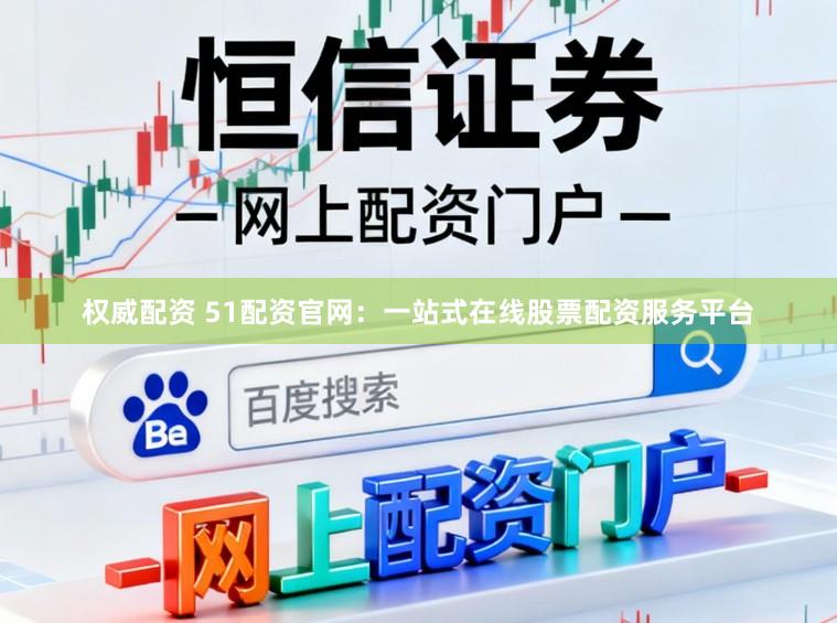 权威配资 51配资官网：一站式在线股票配资服务平台