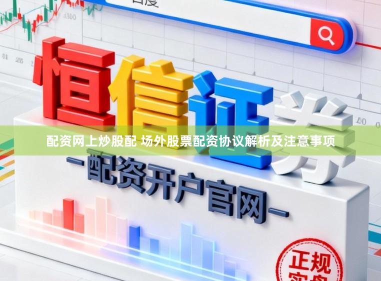配资网上炒股配 场外股票配资协议解析及注意事项
