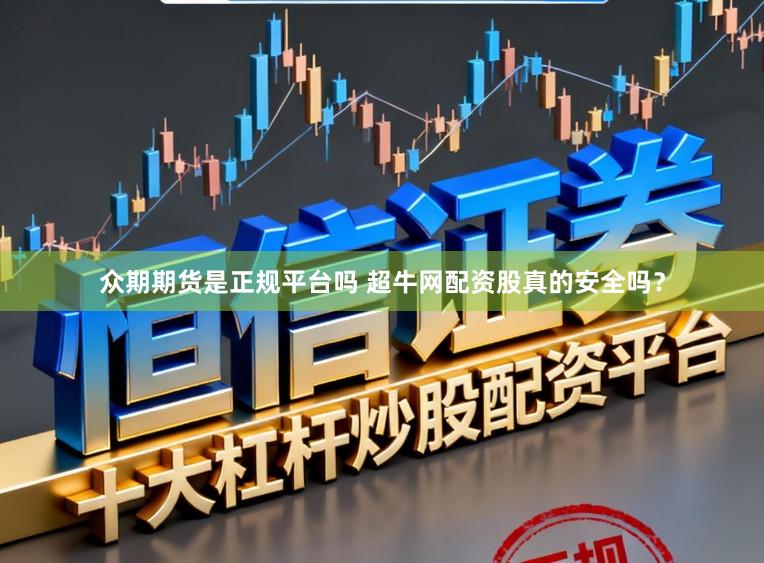 众期期货是正规平台吗 超牛网配资股真的安全吗？